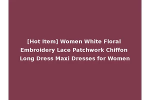 [Hot Item] Women White Floral Embroidery Lace Patchwork Chiffon Long Dress Maxi Dresses for Women