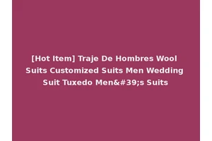 [Hot Item] Traje De Hombres Wool Suits Customized Suits Men Wedding Suit Tuxedo Men's Suits