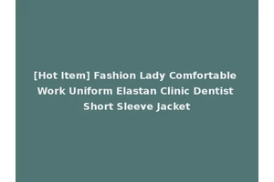 [Hot Item] Fashion Lady Comfortable Work Uniform Elastan Clinic Dentist Short Sleeve Jacket