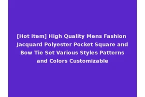 [Hot Item] High Quality Mens Fashion Jacquard Polyester Pocket Square and Bow Tie Set Various Styles Patterns and Colors Customizable