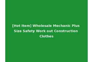 [Hot Item] Wholesale Mechanic Plus Size Safety Work out Construction Clothes