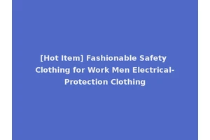 [Hot Item] Fashionable Safety Clothing for Work Men Electrical-Protection Clothing