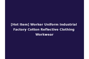 [Hot Item] Worker Uniform Industrial Factory Cotton Reflective Clothing Workwear