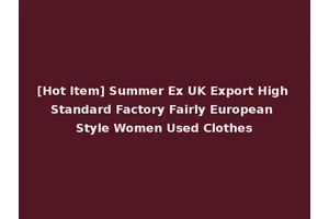[Hot Item] Summer Ex UK Export High Standard Factory Fairly European Style Women Used Clothes