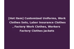 [Hot Item] Customized Uniforms, Work Clothes Sets, Labor Insurance Clothes, Factory Work Clothes, Workers Factory Clothes Jackets