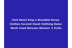 [Hot Item] King a Branded Korea Clothes Second Hand Clothing Bales Mesh Used Blouses Women′ S Knits