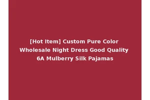 [Hot Item] Custom Pure Color Wholesale Night Dress Good Quality 6A Mulberry Silk Pajamas