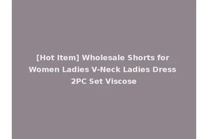 [Hot Item] Wholesale Shorts for Women Ladies V-Neck Ladies Dress 2PC Set Viscose