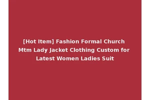 [Hot Item] Fashion Formal Church Mtm Lady Jacket Clothing Custom for Latest Women Ladies Suit