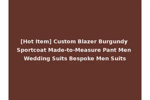 [Hot Item] Custom Blazer Burgundy Sportcoat Made-to-Measure Pant Men Wedding Suits Bespoke Men Suits