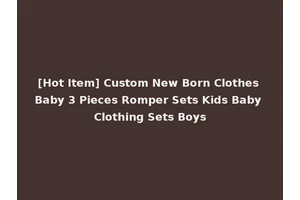 [Hot Item] Custom New Born Clothes Baby 3 Pieces Romper Sets Kids Baby Clothing Sets Boys