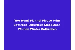 [Hot Item] Flannel Fleece Print Bathrobe Luxurious Sleepwear Women Winter Bathrobes