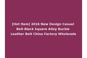 [Hot Item] 2016 New Design Casual Belt Black Square Alloy Buckle Leather Belt China Factory Wholesale