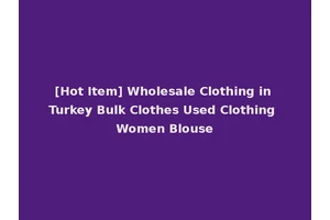[Hot Item] Wholesale Clothing in Turkey Bulk Clothes Used Clothing Women Blouse