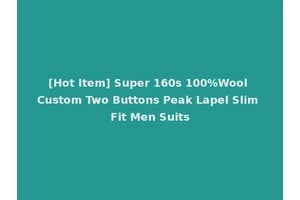 [Hot Item] Super 160s 100%Wool Custom Two Buttons Peak Lapel Slim Fit Men Suits