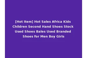 [Hot Item] Hot Sales Africa Kids Children Second Hand Shoes Stock Used Shoes Bales Used Branded Shoes for Men Boy Girls