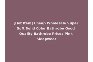 [Hot Item] Cheap Wholesale Super Soft Solid Color Bathrobe Good Quality Bathrobe Prices Pink Sleepwear