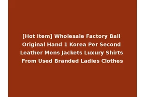 [Hot Item] Wholesale Factory Ball Original Hand 1 Korea Per Second Leather Mens Jackets Luxury Shirts From Used Branded Ladies Clothes