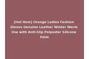 [Hot Item] Orange Ladies Fashion Gloves Genuine Leather Winter Warm Use with Anti-Slip Polyester Silicone Palm
