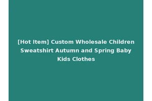 [Hot Item] Custom Wholesale Children Sweatshirt Autumn and Spring Baby Kids Clothes