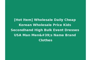 [Hot Item] Wholesale Daily Cheap Korean Wholesale Price Kids Secondhand High Bulk Event Dresses USA Man Men's Name Brand Clothes