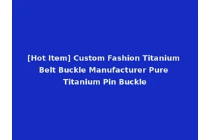 [Hot Item] Custom Fashion Titanium Belt Buckle Manufacturer Pure Titanium Pin Buckle