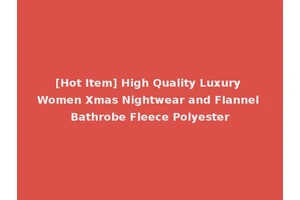 [Hot Item] High Quality Luxury Women Xmas Nightwear and Flannel Bathrobe Fleece Polyester