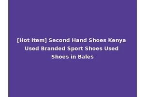 [Hot Item] Second Hand Shoes Kenya Used Branded Sport Shoes Used Shoes in Bales