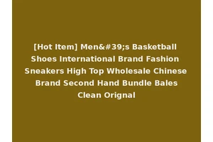 [Hot Item] Men's Basketball Shoes International Brand Fashion Sneakers High Top Wholesale Chinese Brand Second Hand Bundle Bales Clean Orignal