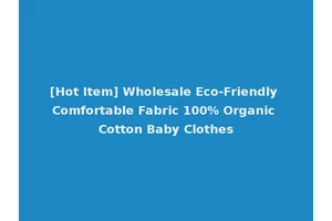 [Hot Item] Wholesale Eco-Friendly Comfortable Fabric 100% Organic Cotton Baby Clothes