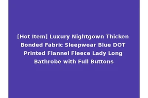 [Hot Item] Luxury Nightgown Thicken Bonded Fabric Sleepwear Blue DOT Printed Flannel Fleece Lady Long Bathrobe with Full Buttons