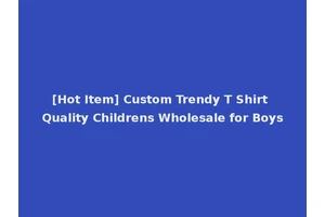 [Hot Item] Custom Trendy T Shirt Quality Childrens Wholesale for Boys