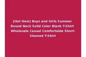 [Hot Item] Boys and Girls Summer Round Neck Solid Color Blank T-Shirt Wholesale Casual Comfortable Short-Sleeved T-Shirt