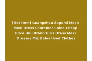 [Hot Item] Guangzhou Zagumi Mesh Maxi Dress Container China Cheap Price Bull Brand Girls Dress Maxi Dresses Mix Bales Used Clothes