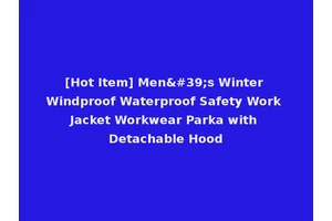 [Hot Item] Men's Winter Windproof Waterproof Safety Work Jacket Workwear Parka with Detachable Hood