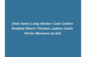 [Hot Item] Long Winter Coat Cotton Padded Warm Thicken Ladies Coats Parka Womens Jacket