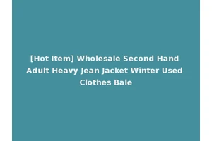 [Hot Item] Wholesale Second Hand Adult Heavy Jean Jacket Winter Used Clothes Bale