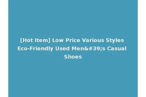 [Hot Item] Low Price Various Styles Eco-Friendly Used Men's Casual Shoes