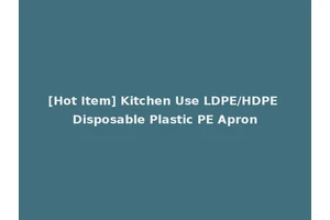 [Hot Item] Kitchen Use LDPE/HDPE Disposable Plastic PE Apron