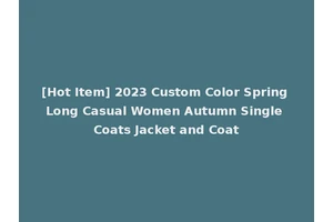 [Hot Item] 2023 Custom Color Spring Long Casual Women Autumn Single Coats Jacket and Coat