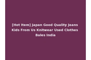 [Hot Item] Japan Good Quality Jeans Kids From Us Knitwear Used Clothes Bales India