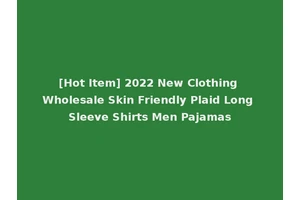 [Hot Item] 2022 New Clothing Wholesale Skin Friendly Plaid Long Sleeve Shirts Men Pajamas