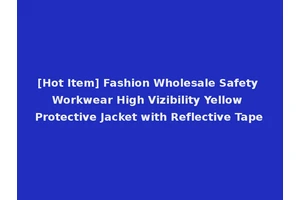 [Hot Item] Fashion Wholesale Safety Workwear High Vizibility Yellow Protective Jacket with Reflective Tape