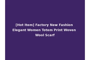 [Hot Item] Factory New Fashion Elegant Women Totem Print Woven Wool Scarf
