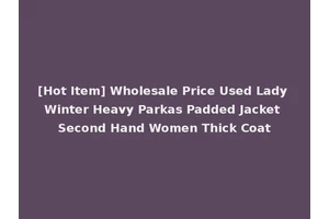 [Hot Item] Wholesale Price Used Lady Winter Heavy Parkas Padded Jacket Second Hand Women Thick Coat