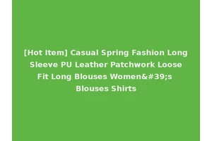 [Hot Item] Casual Spring Fashion Long Sleeve PU Leather Patchwork Loose Fit Long Blouses Women's Blouses Shirts