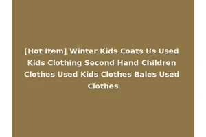 [Hot Item] Winter Kids Coats Us Used Kids Clothing Second Hand Children Clothes Used Kids Clothes Bales Used Clothes