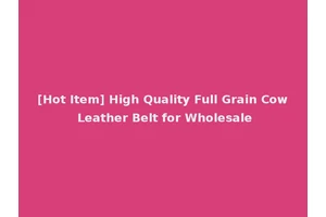 [Hot Item] High Quality Full Grain Cow Leather Belt for Wholesale