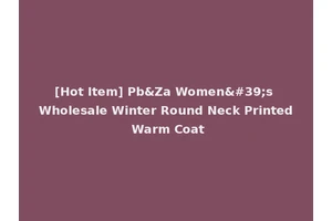 [Hot Item] Pb&Za Women's Wholesale Winter Round Neck Printed Warm Coat