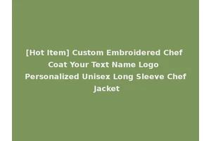 [Hot Item] Custom Embroidered Chef Coat Your Text Name Logo Personalized Unisex Long Sleeve Chef Jacket